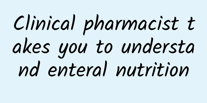 Clinical pharmacist takes you to understand enteral nutrition