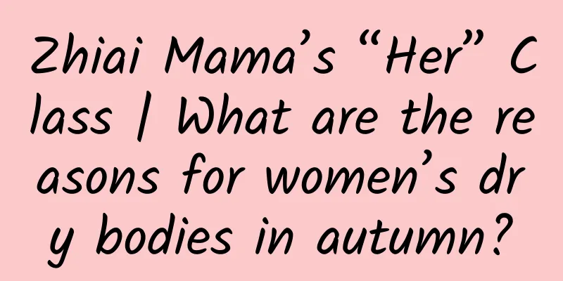 Zhiai Mama’s “Her” Class | What are the reasons for women’s dry bodies in autumn?