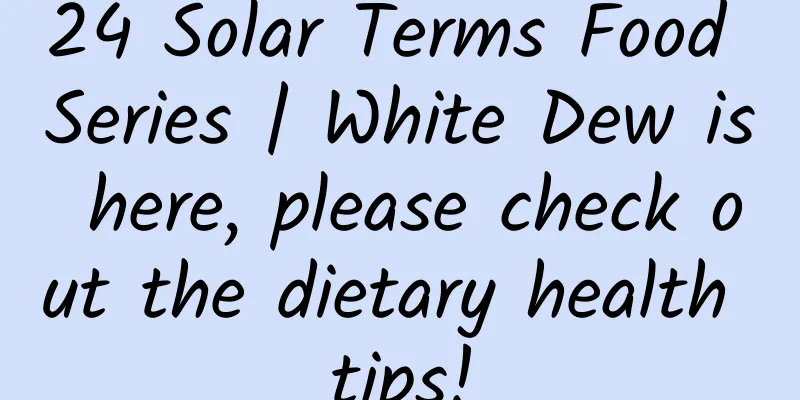 24 Solar Terms Food Series | White Dew is here, please check out the dietary health tips!