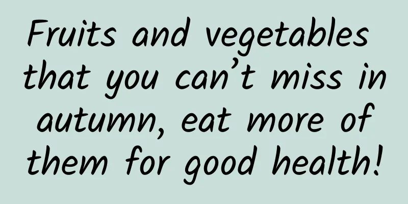 Fruits and vegetables that you can’t miss in autumn, eat more of them for good health!