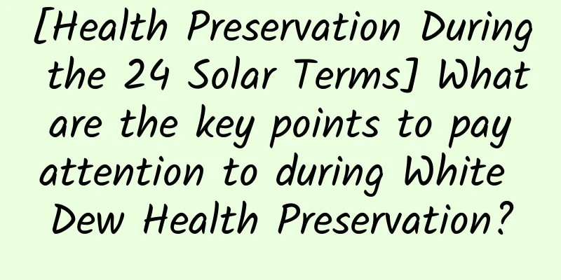 [Health Preservation During the 24 Solar Terms] What are the key points to pay attention to during White Dew Health Preservation?