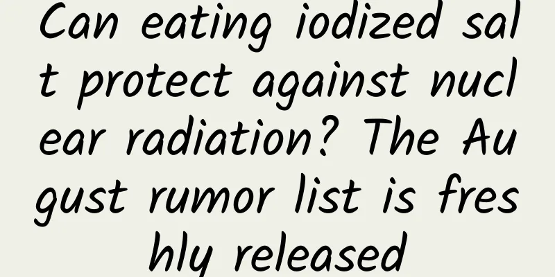 Can eating iodized salt protect against nuclear radiation? The August rumor list is freshly released