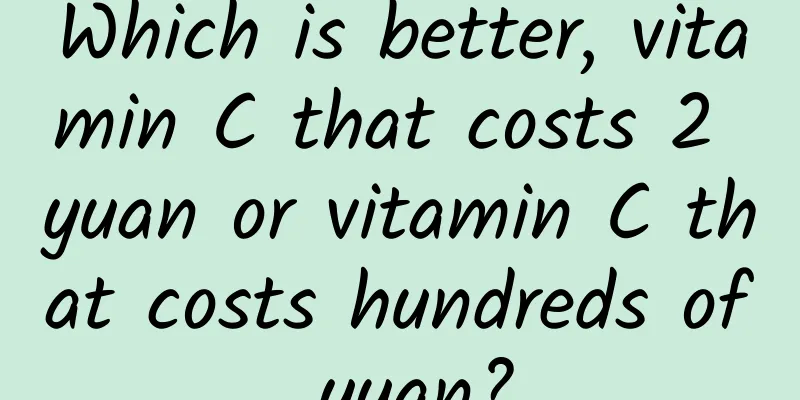 Which is better, vitamin C that costs 2 yuan or vitamin C that costs hundreds of yuan?