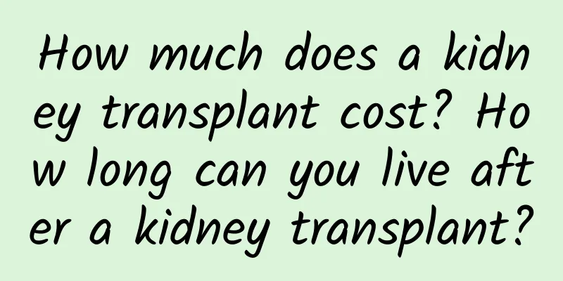 How much does a kidney transplant cost? How long can you live after a kidney transplant?