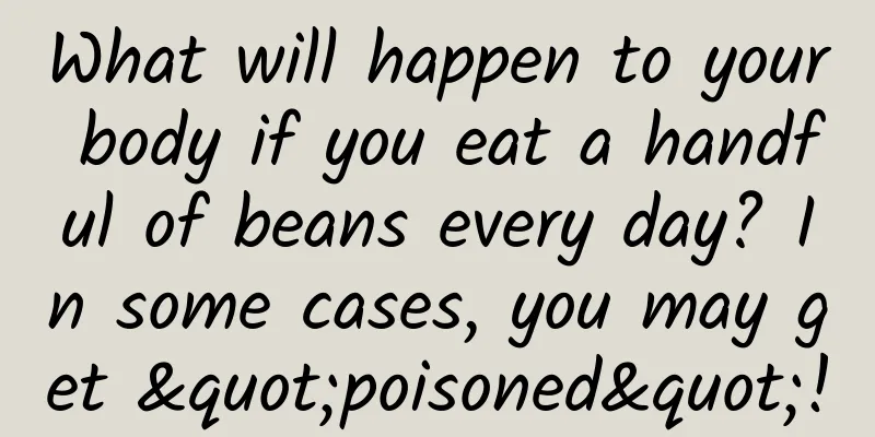 What will happen to your body if you eat a handful of beans every day? In some cases, you may get "poisoned"!