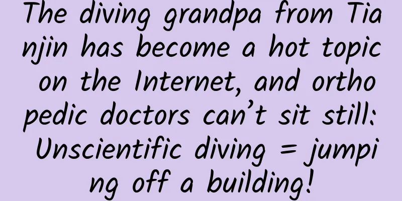 The diving grandpa from Tianjin has become a hot topic on the Internet, and orthopedic doctors can’t sit still: Unscientific diving = jumping off a building!