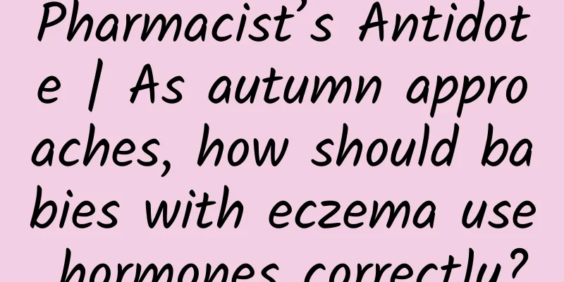 Pharmacist’s Antidote | As autumn approaches, how should babies with eczema use hormones correctly?