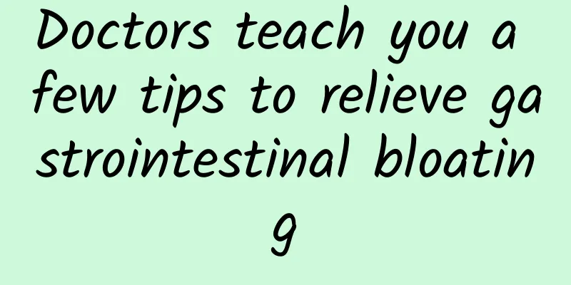 Doctors teach you a few tips to relieve gastrointestinal bloating