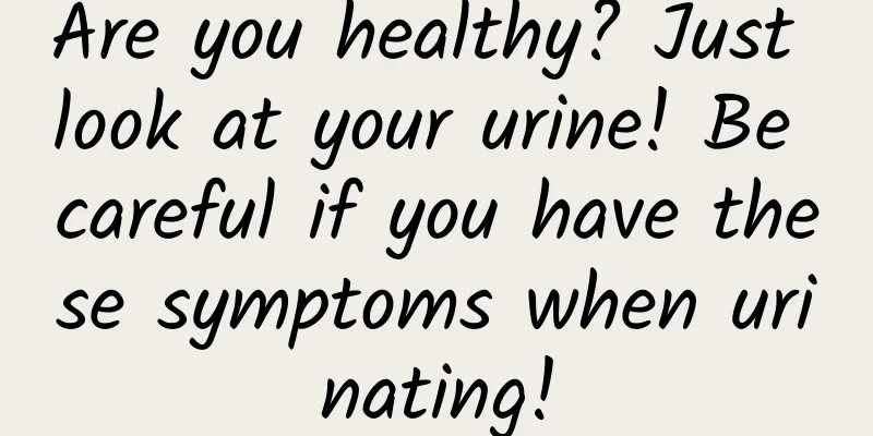 Are you healthy? Just look at your urine! Be careful if you have these symptoms when urinating!