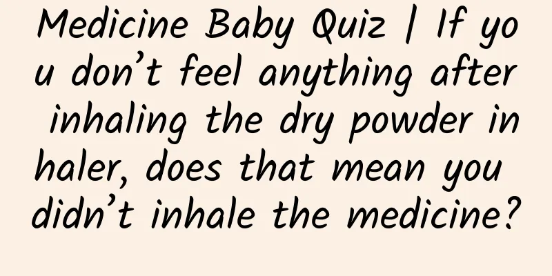 Medicine Baby Quiz | If you don’t feel anything after inhaling the dry powder inhaler, does that mean you didn’t inhale the medicine?