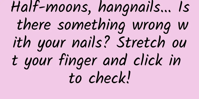 Half-moons, hangnails... Is there something wrong with your nails? Stretch out your finger and click in to check!