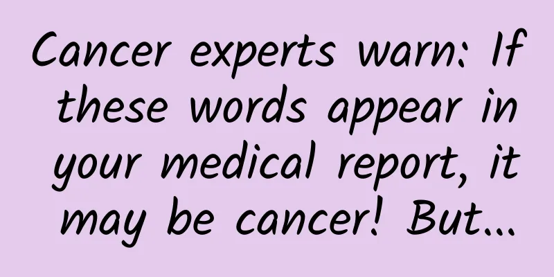 Cancer experts warn: If these words appear in your medical report, it may be cancer! But...