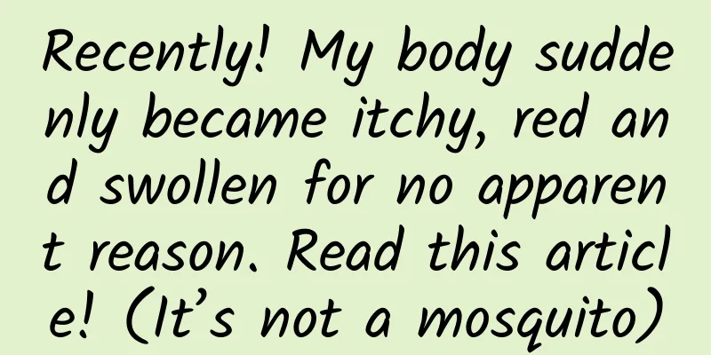 Recently! My body suddenly became itchy, red and swollen for no apparent reason. Read this article! (It’s not a mosquito)