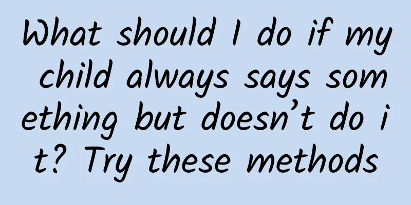 What should I do if my child always says something but doesn’t do it? Try these methods