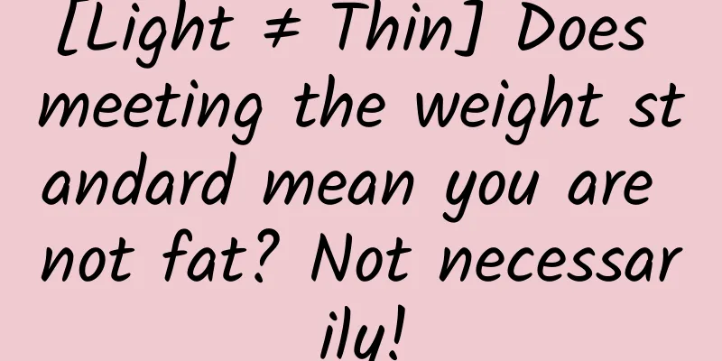 [Light ≠ Thin] Does meeting the weight standard mean you are not fat? Not necessarily!