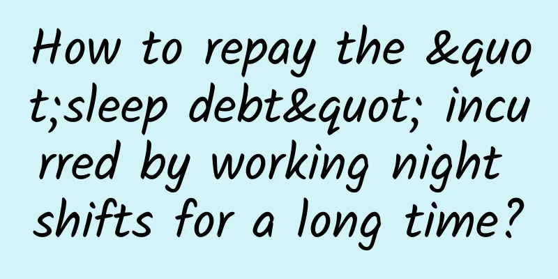 How to repay the "sleep debt" incurred by working night shifts for a long time?