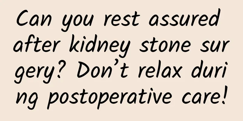 Can you rest assured after kidney stone surgery? Don’t relax during postoperative care!