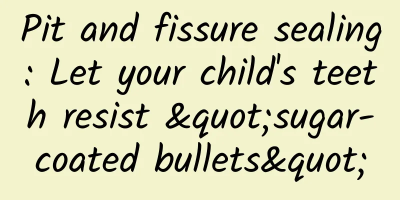 Pit and fissure sealing: Let your child's teeth resist "sugar-coated bullets"