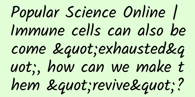 Popular Science Online | Immune cells can also become "exhausted", how can we make them "revive"?