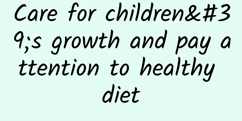 Care for children's growth and pay attention to healthy diet