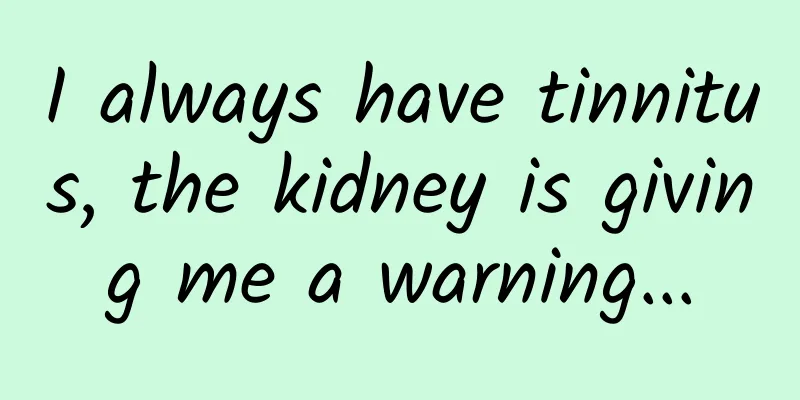 I always have tinnitus, the kidney is giving me a warning...