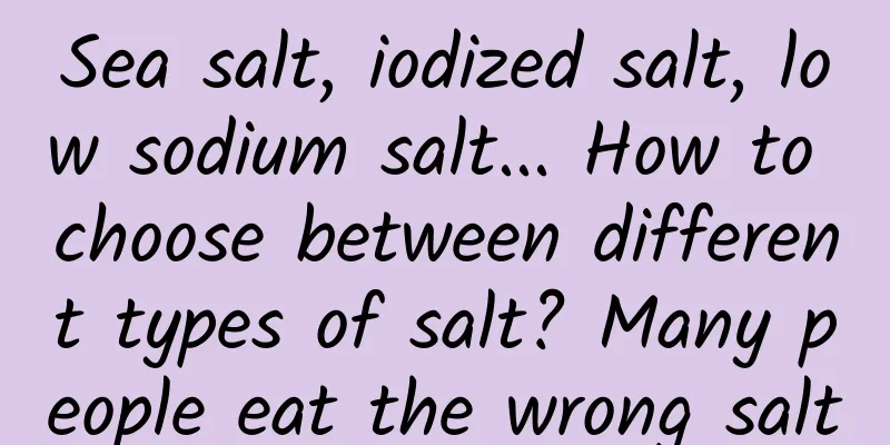 Sea salt, iodized salt, low sodium salt... How to choose between different types of salt? Many people eat the wrong salt