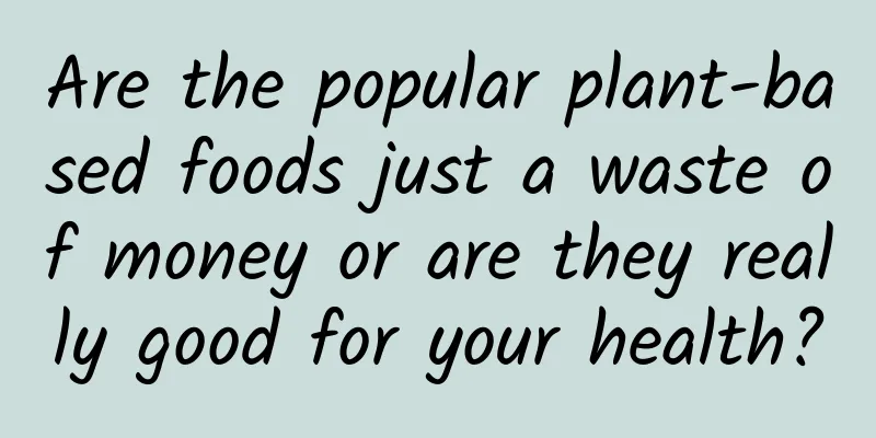 Are the popular plant-based foods just a waste of money or are they really good for your health?