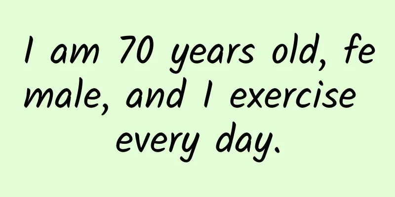 I am 70 years old, female, and I exercise every day.