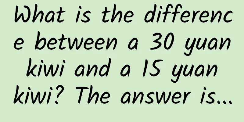 What is the difference between a 30 yuan kiwi and a 15 yuan kiwi? The answer is...