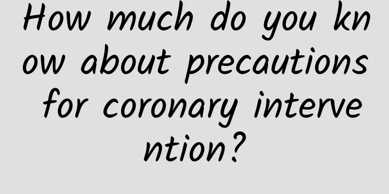 How much do you know about precautions for coronary intervention?