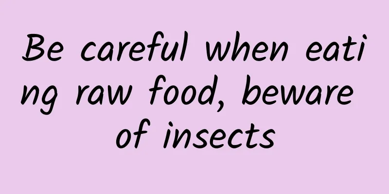 Be careful when eating raw food, beware of insects