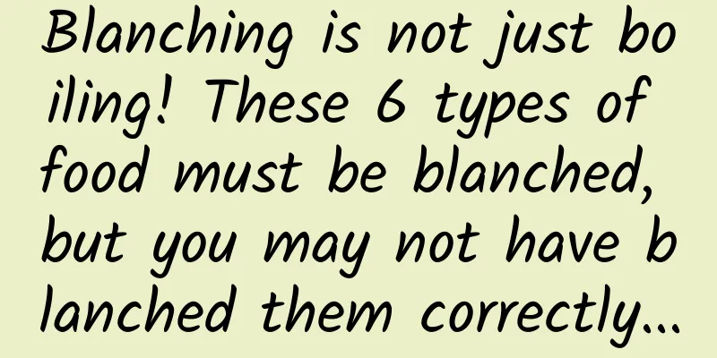Blanching is not just boiling! These 6 types of food must be blanched, but you may not have blanched them correctly...