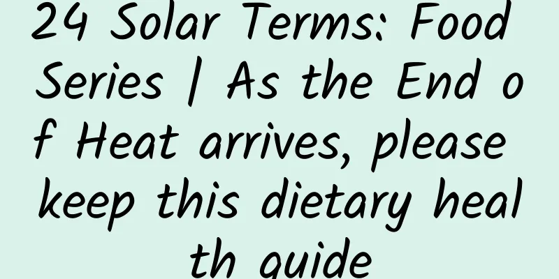 24 Solar Terms: Food Series | As the End of Heat arrives, please keep this dietary health guide