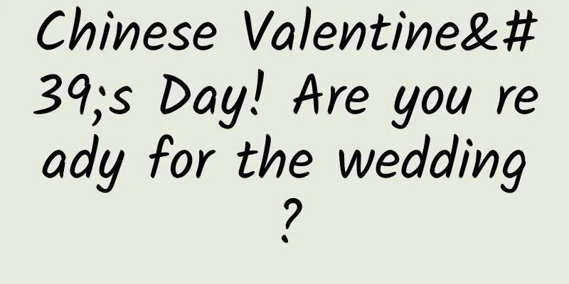 Chinese Valentine's Day! Are you ready for the wedding?