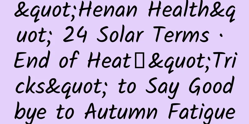 "Henan Health" 24 Solar Terms · End of Heat丨"Tricks" to Say Goodbye to Autumn Fatigue