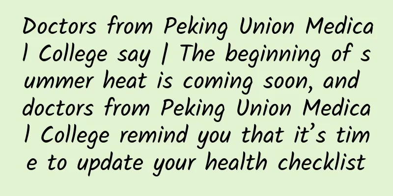 Doctors from Peking Union Medical College say | The beginning of summer heat is coming soon, and doctors from Peking Union Medical College remind you that it’s time to update your health checklist