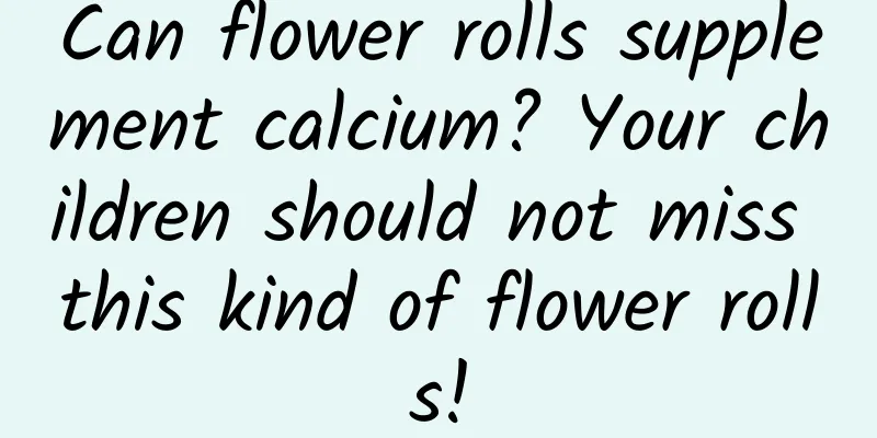 Can flower rolls supplement calcium? Your children should not miss this kind of flower rolls!