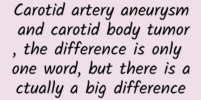 Carotid artery aneurysm and carotid body tumor, the difference is only one word, but there is actually a big difference