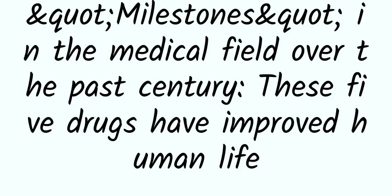 "Milestones" in the medical field over the past century: These five drugs have improved human life