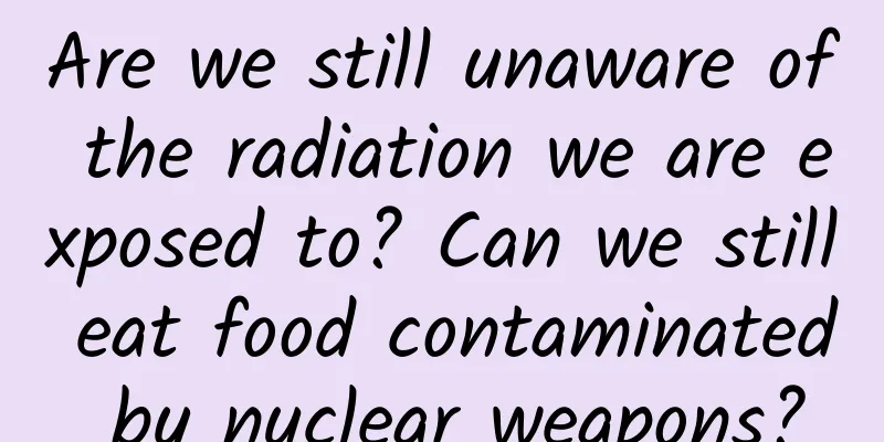 Are we still unaware of the radiation we are exposed to? Can we still eat food contaminated by nuclear weapons?