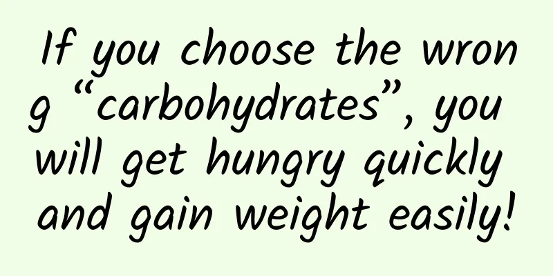 If you choose the wrong “carbohydrates”, you will get hungry quickly and gain weight easily!