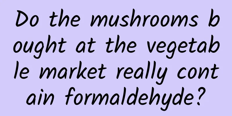 Do the mushrooms bought at the vegetable market really contain formaldehyde?