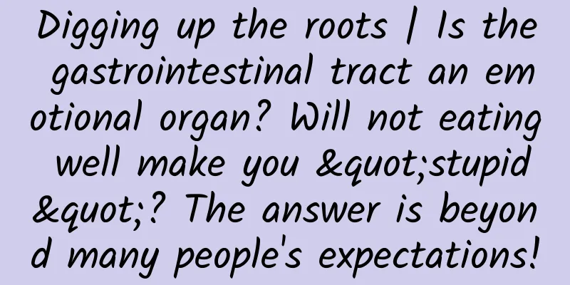 Digging up the roots | Is the gastrointestinal tract an emotional organ? Will not eating well make you "stupid"? The answer is beyond many people's expectations!
