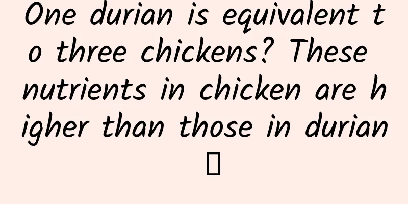 One durian is equivalent to three chickens? These nutrients in chicken are higher than those in durian →