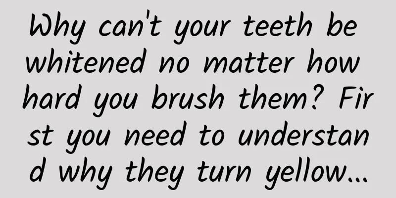 Why can't your teeth be whitened no matter how hard you brush them? First you need to understand why they turn yellow...