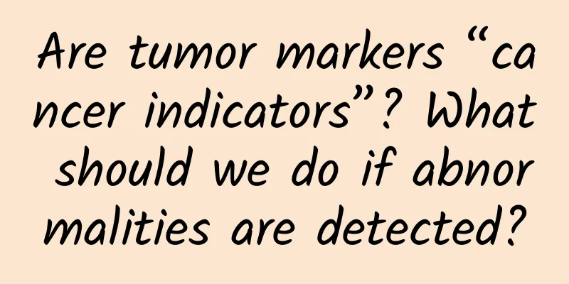 Are tumor markers “cancer indicators”? What should we do if abnormalities are detected?