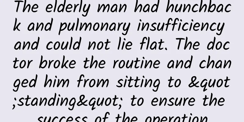 The elderly man had hunchback and pulmonary insufficiency and could not lie flat. The doctor broke the routine and changed him from sitting to "standing" to ensure the success of the operation
