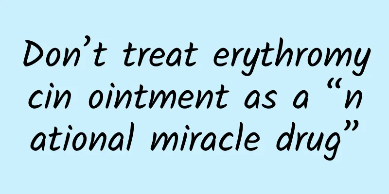 Don’t treat erythromycin ointment as a “national miracle drug”