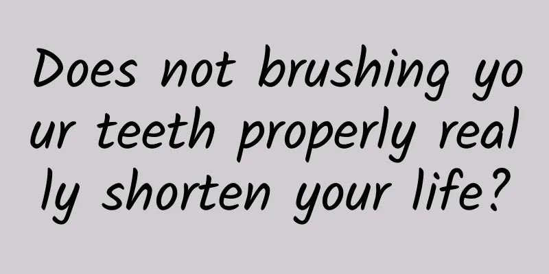 Does not brushing your teeth properly really shorten your life?