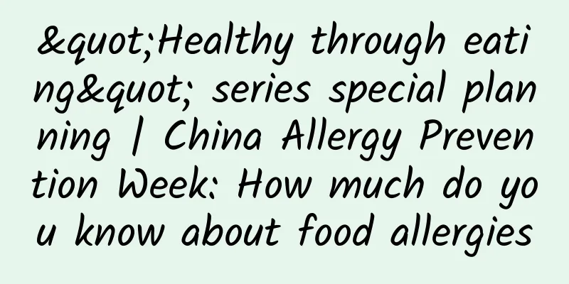 "Healthy through eating" series special planning | China Allergy Prevention Week: How much do you know about food allergies
